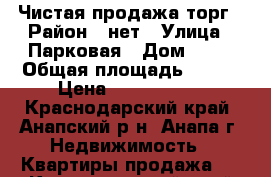 Чистая продажа торг › Район ­ нет › Улица ­ Парковая › Дом ­ 31 › Общая площадь ­ 117 › Цена ­ 7 200 000 - Краснодарский край, Анапский р-н, Анапа г. Недвижимость » Квартиры продажа   . Краснодарский край